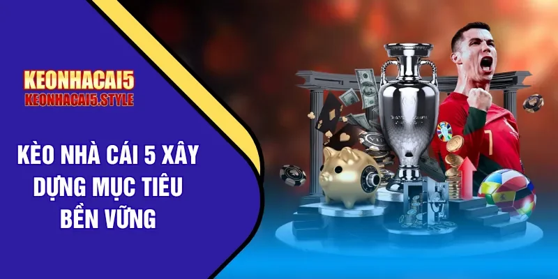 keo nha cai 5 xay dung muc tieu ben vung keo nha cai 5 xay dung muc tieu ben vung