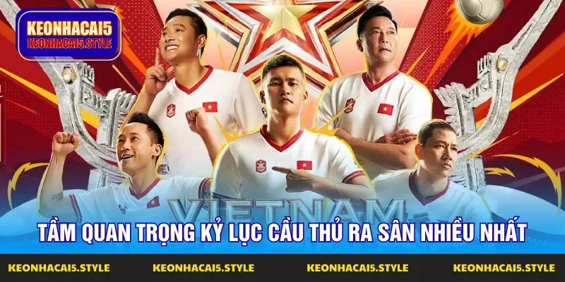 tam quan trong ky luc cau thu ra san nhieu nhat cua doi tuyen viet nam